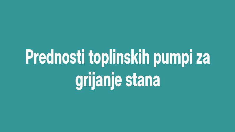 Prednosti toplinskih pumpi za grijanje stana